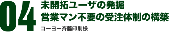 04 未開拓ユーザの発掘　営業マン不要の受注体制の構築